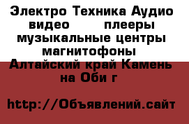 Электро-Техника Аудио-видео - MP3-плееры,музыкальные центры,магнитофоны. Алтайский край,Камень-на-Оби г.